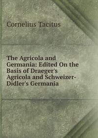 The Agricola and Germania: Edited On the Basis of Draeger's Agricola and Schweizer-Didler's Germania
