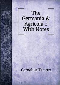 The Germania &amp; Agricola .: With Notes.