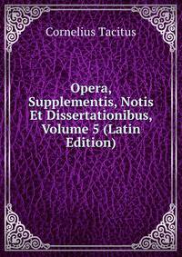 Opera, Supplementis, Notis Et Dissertationibus, Volume 5 (Latin Edition)