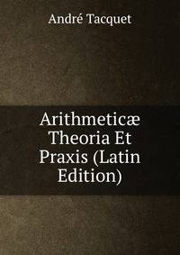 Arithmetic? Theoria Et Praxis (Latin Edition)