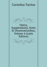 Opera, Supplementis, Notis Et Dissertationibus, Volume 4 (Latin Edition)