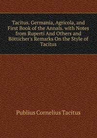 Tacitus. Germania, Agricola, and First Book of the Annals. with Notes from Ruperti And Others and B?tticher's Remarks On the Style of Tacitus