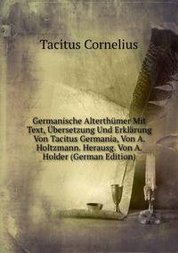 Germanische Alterthumer Mit Text, Ubersetzung Und Erklarung Von Tacitus Germania, Von A. Holtzmann. Herausg. Von A. Holder (German Edition)
