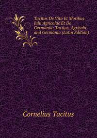 Tacitus De Vita Et Moribus Julii Agricolae Et De Germania: Tacitus, Agricola and Germania (Latin Edition)