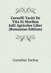 Cornelli Taciti De Vita Et Moribus Julii Agricolae Liber (Romanian Edition)