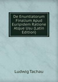 De Enuntiatorum Finalium Apud Euripidem Ratione Atque Usu (Latin Edition)