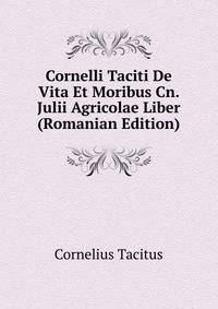 Cornelli Taciti De Vita Et Moribus Cn. Julii Agricolae Liber (Romanian Edition)