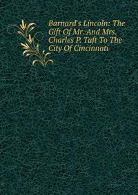 Barnard's Lincoln: The Gift Of Mr. And Mrs. Charles P. Taft To The City Of Cincinnati