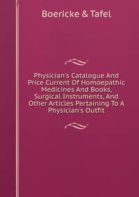 Physician's Catalogue And Price Current Of Homoepathic Medicines And Books, Surgical Instruments, And Other Articles Pertaining To A Physician's Outfit