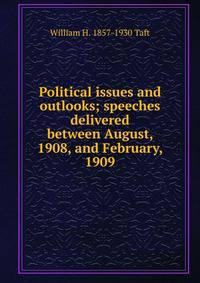 Political issues and outlooks; speeches delivered between August, 1908, and February, 1909