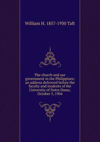 The church and our government in the Philippines: an address delivered before the faculty and students of the University of Notre Dame, October 5, 1904