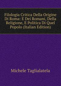 Filologia Critica Della Origine Di Roma: E Dei Romani, Della Religione, E Politica Di Quel Popolo (Italian Edition)
