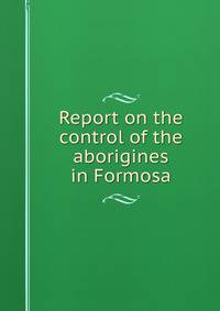 Report on the control of the aborigines in Formosa