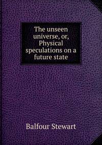 The unseen universe, or, Physical speculations on a future state