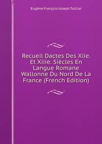 Recueil Dactes Des Xiie. Et Xiiie. Siecles En Langue Romane Wallonne Du Nord De La France (French Edition)