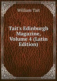 Tait's Edinburgh Magazine, Volume 4 (Latin Edition)