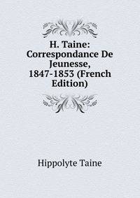 H. Taine: Correspondance De Jeunesse, 1847-1853 (French Edition)