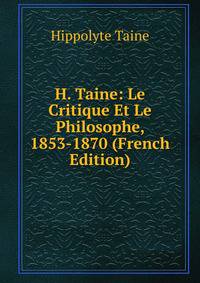 H. Taine: Le Critique Et Le Philosophe, 1853-1870 (French Edition)