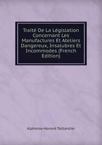 Traite De La Legislation Concernant Les Manufactures Et Ateliers Dangereux, Insalubres Et Incommodes (French Edition)