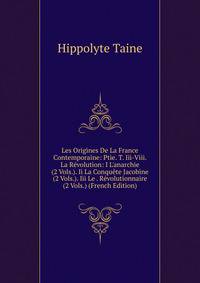 Les Origines De La France Contemporaine: Ptie. T. Iii-Viii. La R?volution: I L'anarchie (2 Vols.). Ii La Conqu?te Jacobine (2 Vols.). Iii Le . R?volutionnaire (2 Vols.) (French Edition)