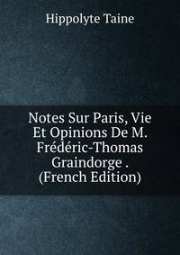 Notes Sur Paris, Vie Et Opinions De M. Frederic-Thomas Graindorge . (French Edition)