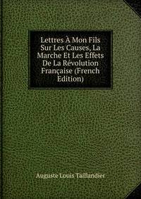Lettres A Mon Fils Sur Les Causes, La Marche Et Les Effets De La Revolution Francaise (French Edition)