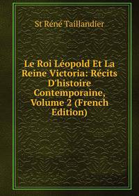 Le Roi L?opold Et La Reine Victoria: R?cits D'histoire Contemporaine, Volume 2 (French Edition)