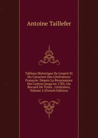 Tableau Historique De L'esprit Et Du Caractere Des Litt?rateurs Fran?ois: Depuis La Renaissance Des Lettres Jusqu'en 1785; Ou Recueil De Traits . Litt?raires, Volume 2 (French Edition)