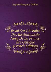 Essai Sur L'histoire Des Institutionsdu Nord De La France. ?re Celtique (French Edition)