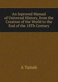 An Inproved Manual of Universal History, from the Creation of the World to the End of the 18Th Century