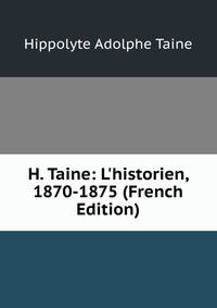 H. Taine: L'historien, 1870-1875 (French Edition)