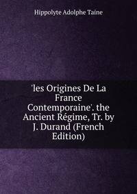 'les Origines De La France Contemporaine'. the Ancient R?gime, Tr. by J. Durand (French Edition)