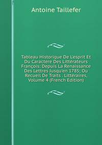 Tableau Historique De L'esprit Et Du Caractere Des Litt?rateurs Fran?ois: Depuis La Renaissance Des Lettres Jusqu'en 1785; Ou Recueil De Traits . Litt?raires, Volume 4 (French Edition)