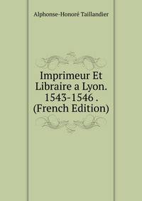 Imprimeur Et Libraire a Lyon. 1543-1546 . (French Edition)