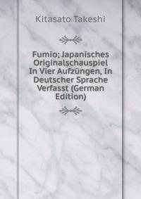 Fumio; Japanisches Originalschauspiel In Vier Aufzungen, In Deutscher Sprache Verfasst (German Edition)