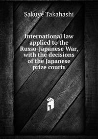 International law applied to the Russo-Japanese War, with the decisions of the Japanese prize courts