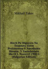 Riech Po Otgovora Na Tronnoto Slovo Proiznesena V Narodnoto Sbranie: V Zasiedanieto Mu Ot L Noemvri 1908 G (Bulgarian Edition)