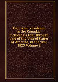 Five years' residence in the Canadas: including a tour through part of the United States of America, in the year 1823 Volume 2