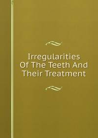 Irregularities Of The Teeth And Their Treatment