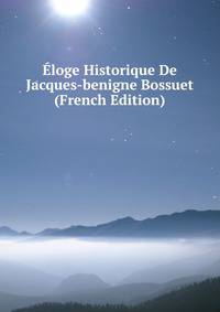 Eloge Historique De Jacques-benigne Bossuet (French Edition)