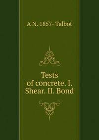 Tests of concrete. I. Shear. II. Bond