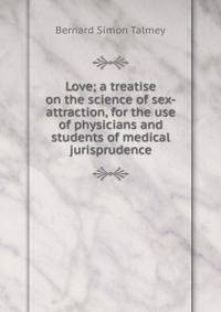Love; a treatise on the science of sex-attraction, for the use of physicians and students of medical jurisprudence