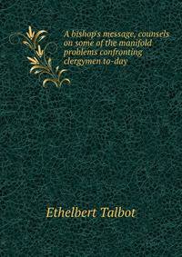 A bishop's message, counsels on some of the manifold problems confronting clergymen to-day