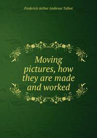 Moving pictures, how they are made and worked