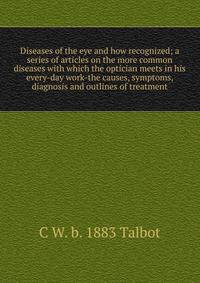 Diseases of the eye and how recognized; a series of articles on the more common diseases with which the optician meets in his every-day work-the causes, symptoms, diagnosis and outlines of treatment