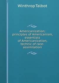 Americanization; principles of Americanism, essentials of Americanization, technic of race-assimilation