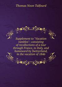 Supplement to "Vacation rambles": consisting of recollections of a tour through France, to Italy, and homeward by Switzerland, in the vacation of 1846