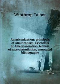 Americanization: principals of Americanism, essentials of Americanization, technic of race-assimilation, annotated bibliography