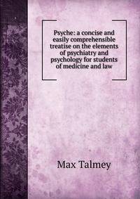 Psyche: a concise and easily comprehensible treatise on the elements of psychiatry and psychology for students of medicine and law