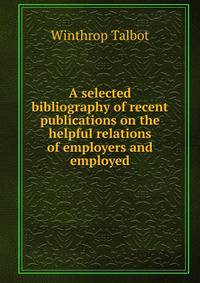 A selected bibliography of recent publications on the helpful relations of employers and employed